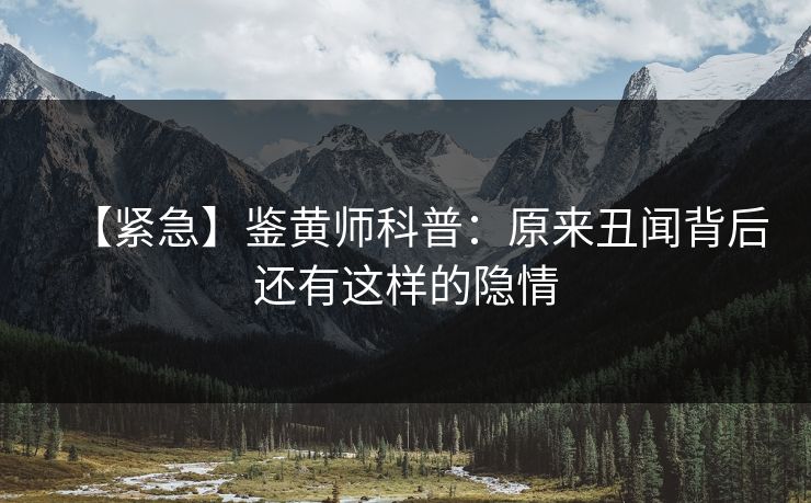【紧急】鉴黄师科普：原来丑闻背后还有这样的隐情