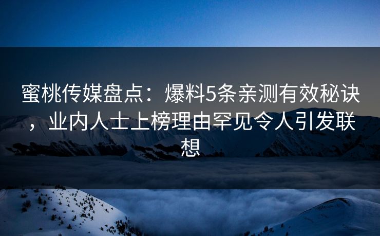 蜜桃传媒盘点：爆料5条亲测有效秘诀，业内人士上榜理由罕见令人引发联想