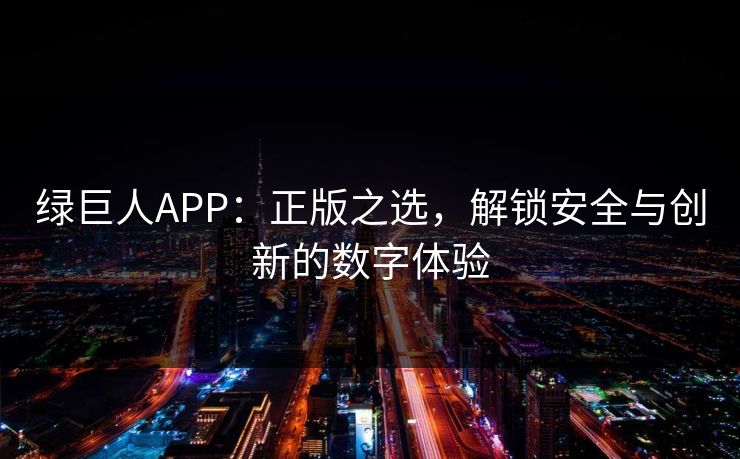 绿巨人APP：正版之选，解锁安全与创新的数字体验