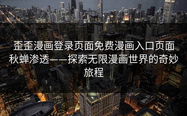 歪歪漫画登录页面免费漫画入口页面秋蝉渗透——探索无限漫画世界的奇妙旅程