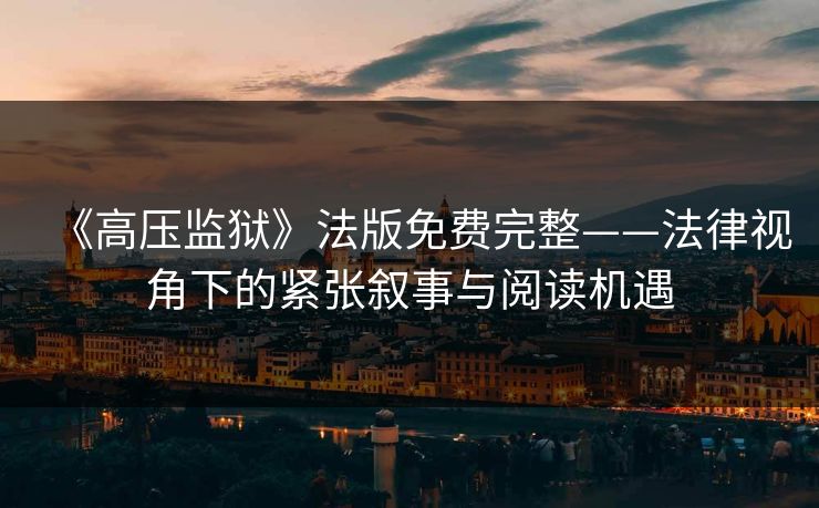 《高压监狱》法版免费完整——法律视角下的紧张叙事与阅读机遇
