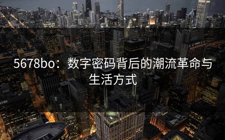 5678bo：数字密码背后的潮流革命与生活方式