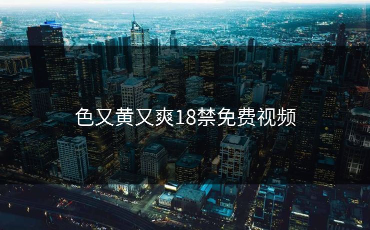 色又黄又爽18禁免费视频 色又黄又爽18禁免费视频