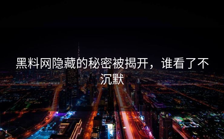 黑料网隐藏的秘密被揭开，谁看了不沉默