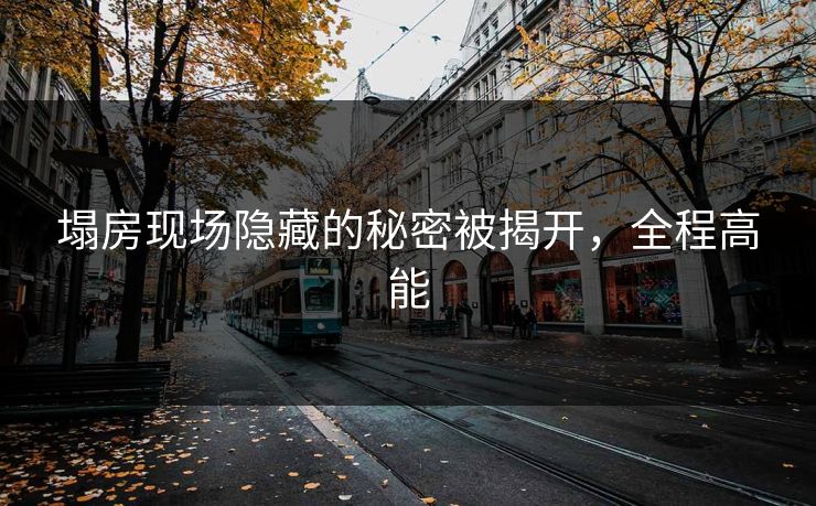 塌房现场隐藏的秘密被揭开，全程高能
