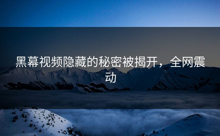 黑幕视频隐藏的秘密被揭开，全网震动