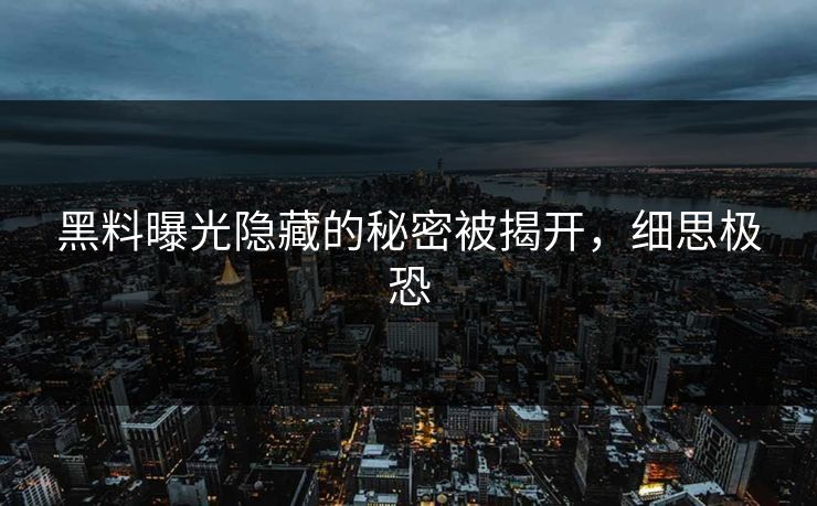黑料曝光隐藏的秘密被揭开，细思极恐