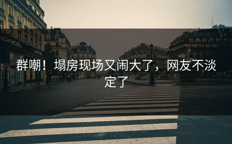 群嘲！塌房现场又闹大了，网友不淡定了