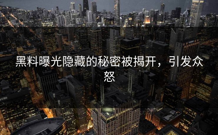黑料曝光隐藏的秘密被揭开，引发众怒