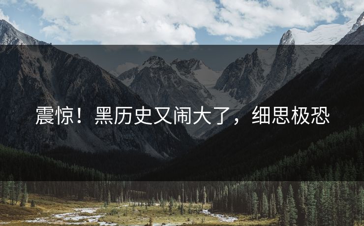震惊！黑历史又闹大了，细思极恐