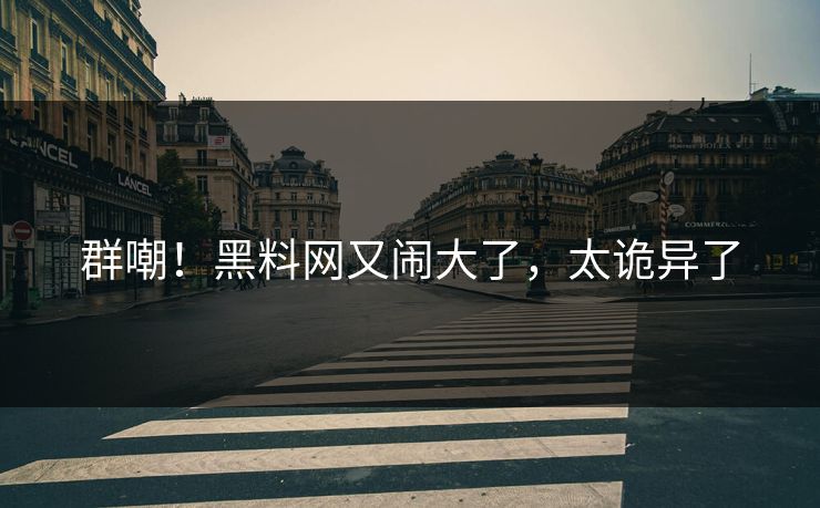 群嘲！黑料网又闹大了，太诡异了
