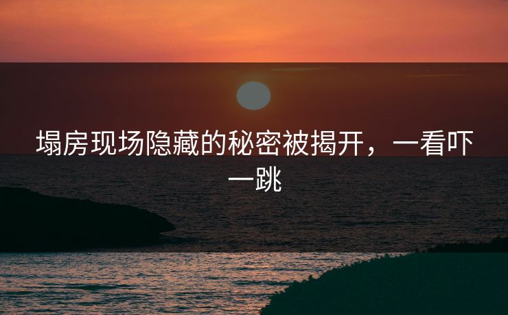 塌房现场隐藏的秘密被揭开，一看吓一跳