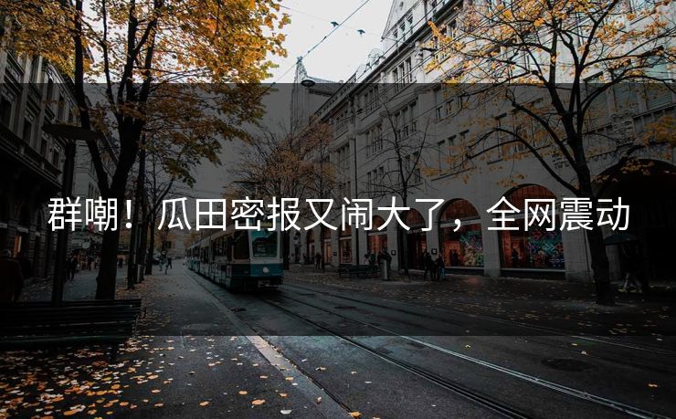 群嘲！瓜田密报又闹大了，全网震动