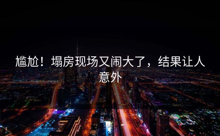 尴尬！塌房现场又闹大了，结果让人意外