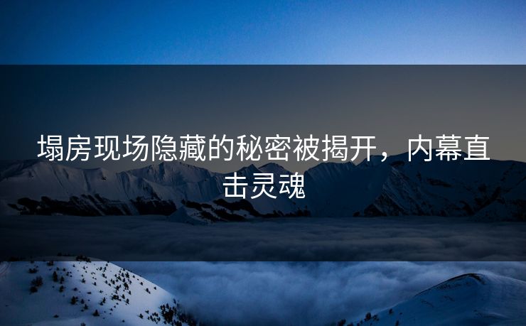 塌房现场隐藏的秘密被揭开，内幕直击灵魂