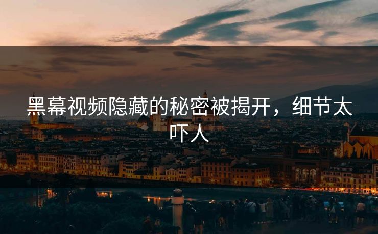 黑幕视频隐藏的秘密被揭开，细节太吓人