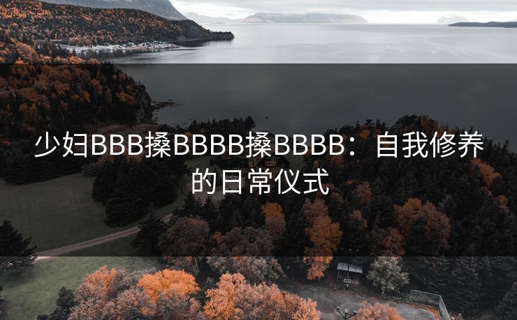 少妇BBB搡BBBB搡BBBB：自我修养的日常仪式