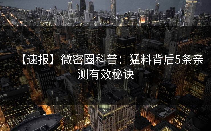 【速报】微密圈科普：猛料背后5条亲测有效秘诀