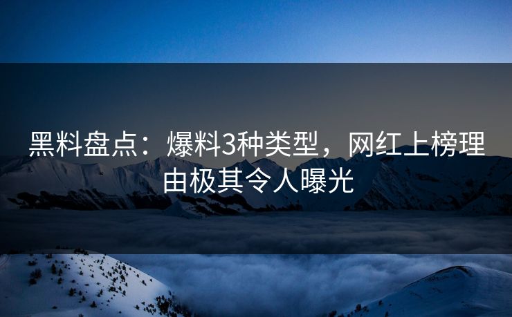 黑料盘点：爆料3种类型，网红上榜理由极其令人曝光