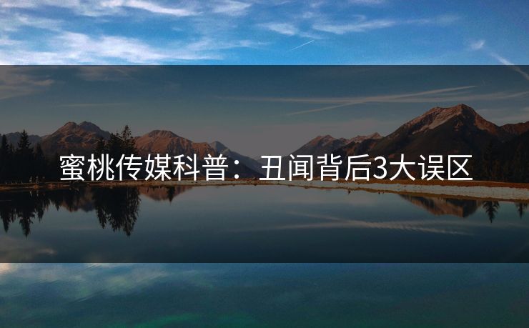 蜜桃传媒科普:丑闻背后3大误区 蜜桃传媒科普:丑闻背后3大误区