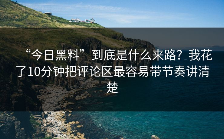 “今日黑料”到底是什么来路？我花了10分钟把评论区最容易带节奏讲清楚